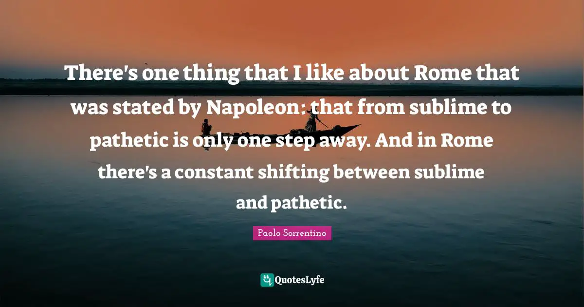 Shifting Quotes: "There's one thing that I like about Rome that was stated by Napoleon: that from sublime to pathetic is only one step away. And in Rome there's a constant shifting between sublime and pathetic."