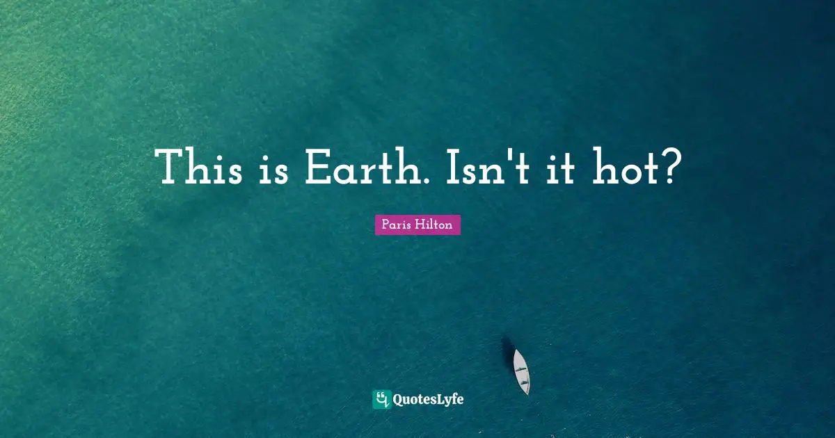 This is Earth. Isn't it hot?