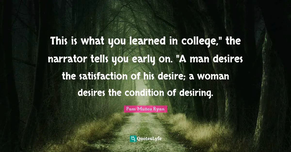 This is what you learned in college," the narrator tells you early on. "A man desires the satisfaction of his desire; a woman desires the condition of desiring.