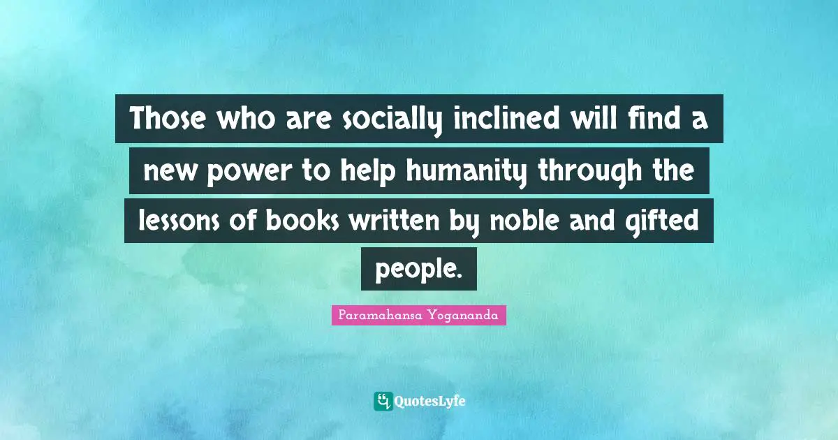 Those who are socially inclined will find a new power to help humanity through the lessons of books written by noble and gifted people.