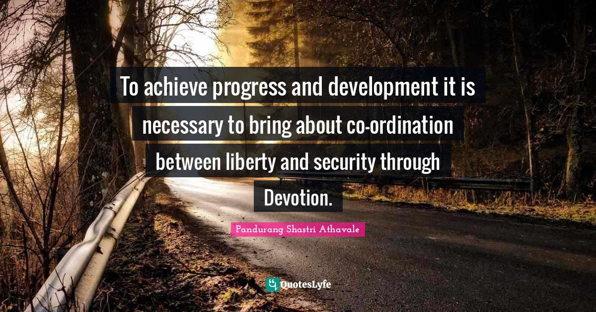 To achieve progress and development it is necessary to bring about co... Quote by Pandurang