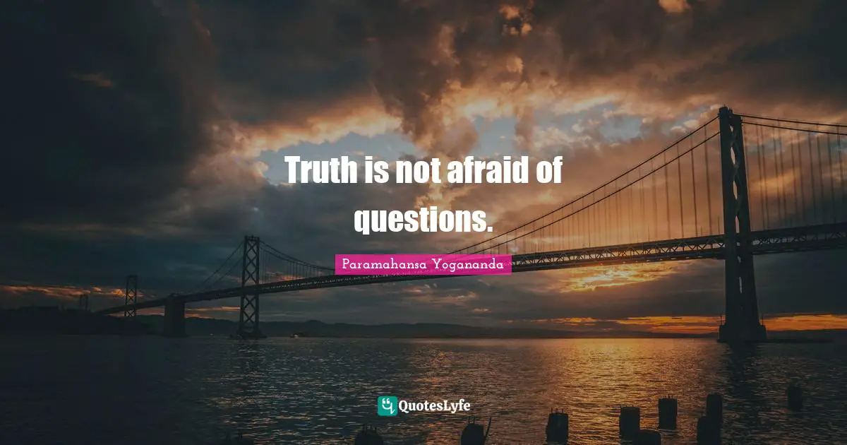Truth is not afraid of questions.