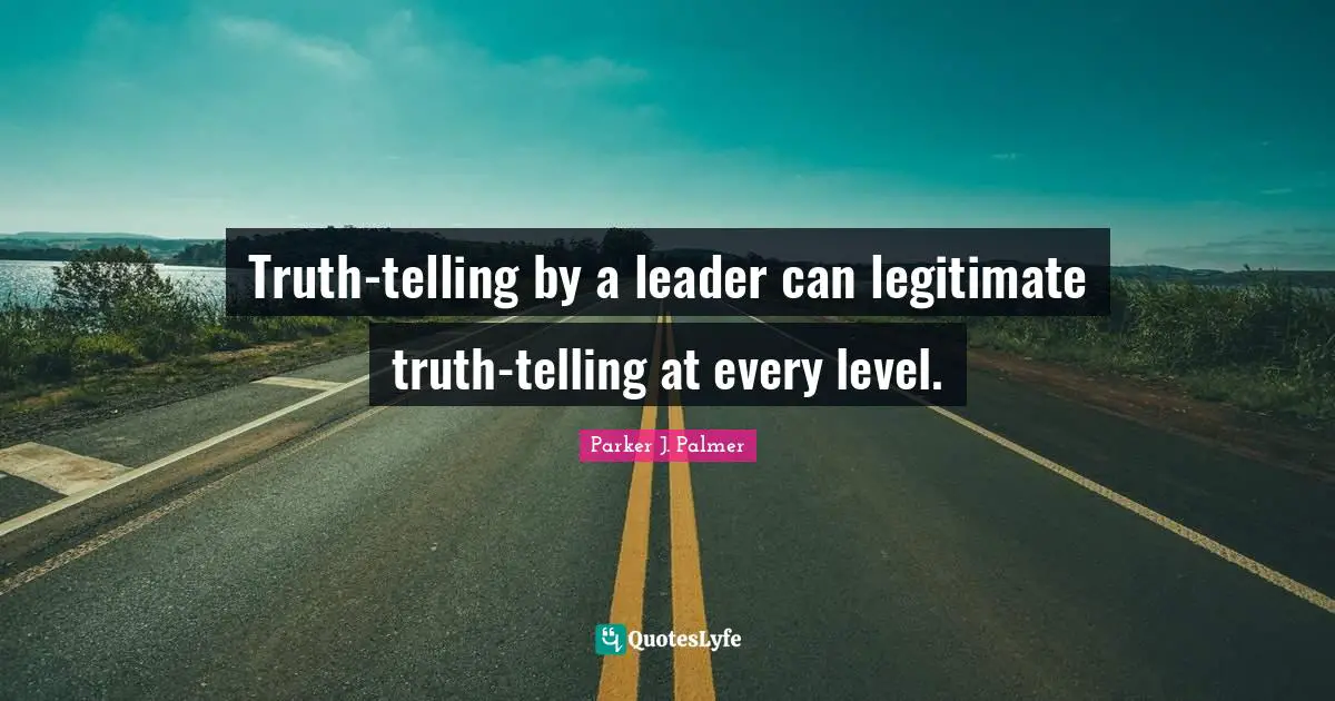 Truth Telling Quotes: "Truth-telling by a leader can legitimate truth-telling at every level."