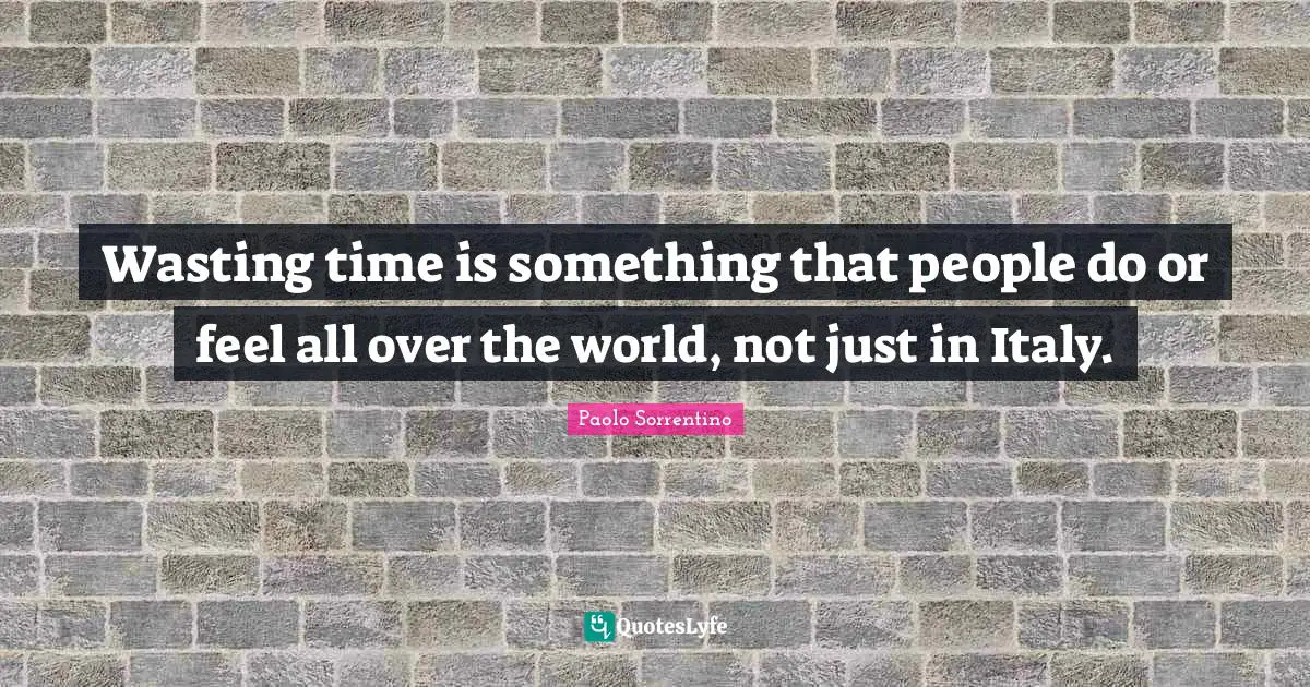 Wasting time is something that people do or feel all over the world, not just in Italy.