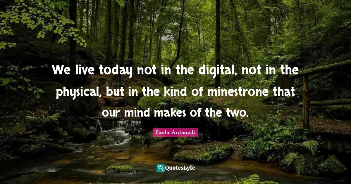 Digital Technology Quotes: "We live today not in the digital, not in the physical, but in the kind of minestrone that our mind makes of the two."