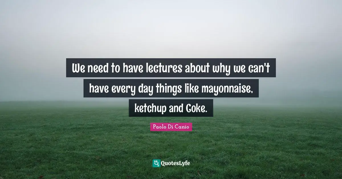 Lectures Quotes: "We need to have lectures about why we can't have every day things like mayonnaise, ketchup and Coke."