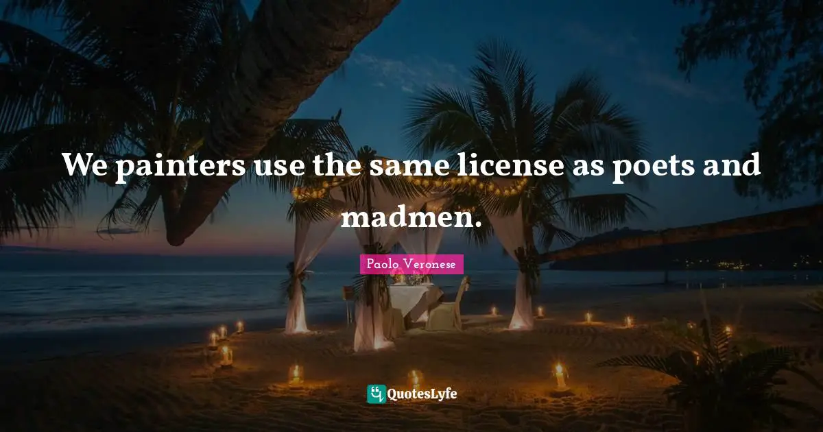 Madmen Quotes: "We painters use the same license as poets and madmen."