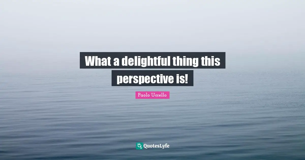 Delightful Quotes: "What a delightful thing this perspective is!"