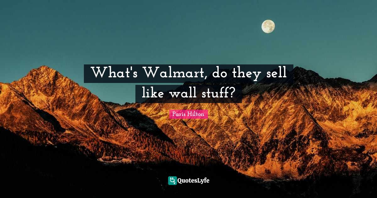 What's Walmart, do they sell like wall stuff?... Quote by Paris Hilton