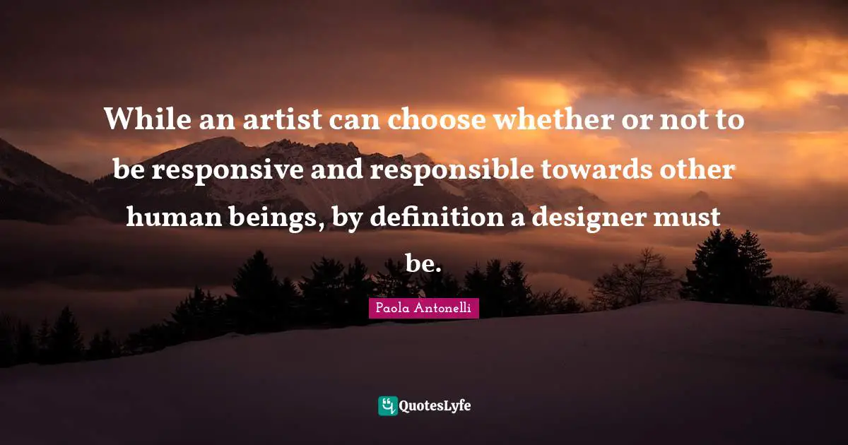While an artist can choose whether or not to be responsive and responsible towards other human beings, by definition a designer must be.