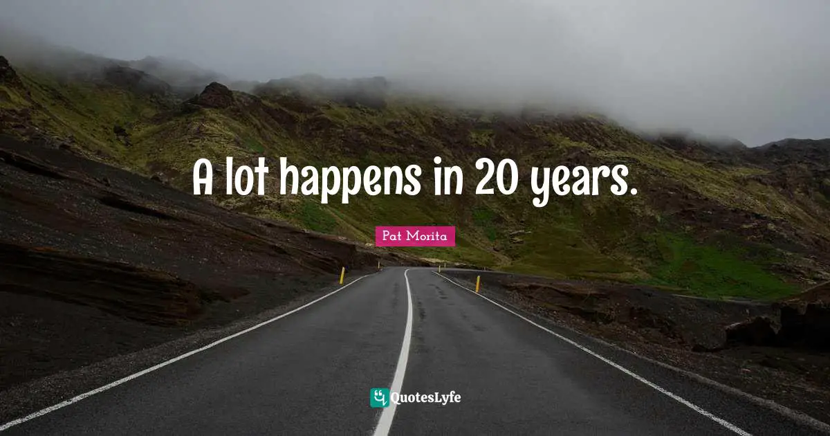Pat Morita Quotes: "A lot happens in 20 years."