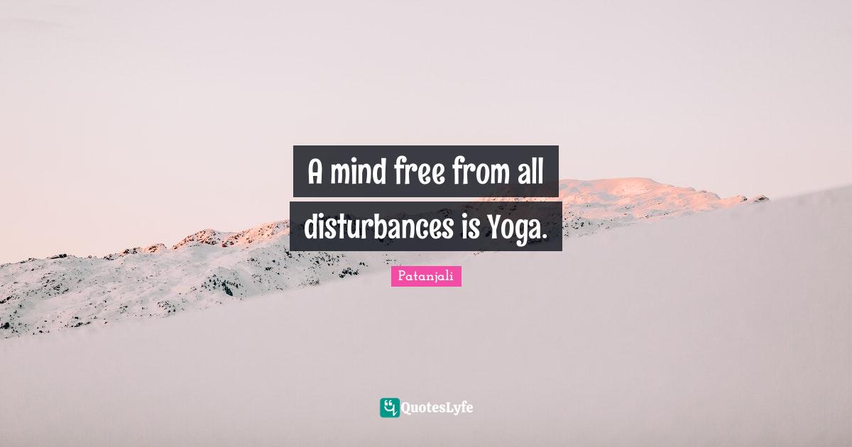 Patanjali Quotes: "A mind free from all disturbances is Yoga."