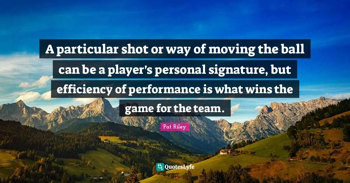 A particular shot or way of moving the ball can be a player's personal signature, but efficiency of performance is what wins the game for the team.