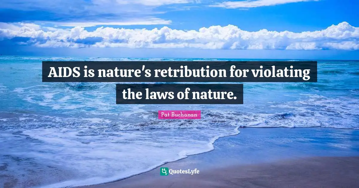 AIDS is nature's retribution for violating the laws of nature.