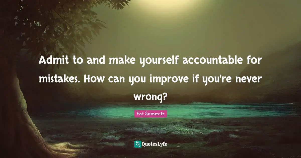 Basketball Quotes: "Admit to and make yourself accountable for mistakes. How can you improve if you're never wrong?"