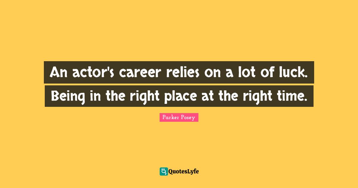 A.D. Posey Quotes: "An actor's career relies on a lot of luck. Being in the right place at the right time."
