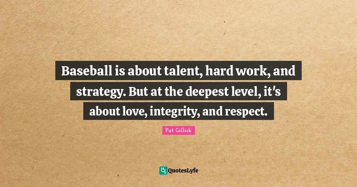 Baseball is about talent, hard work, and strategy. But at the deepest level, it's about love, integrity, and respect.