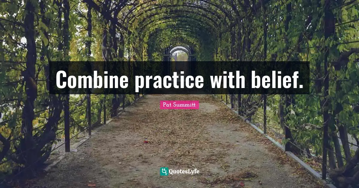 Combine practice with belief.