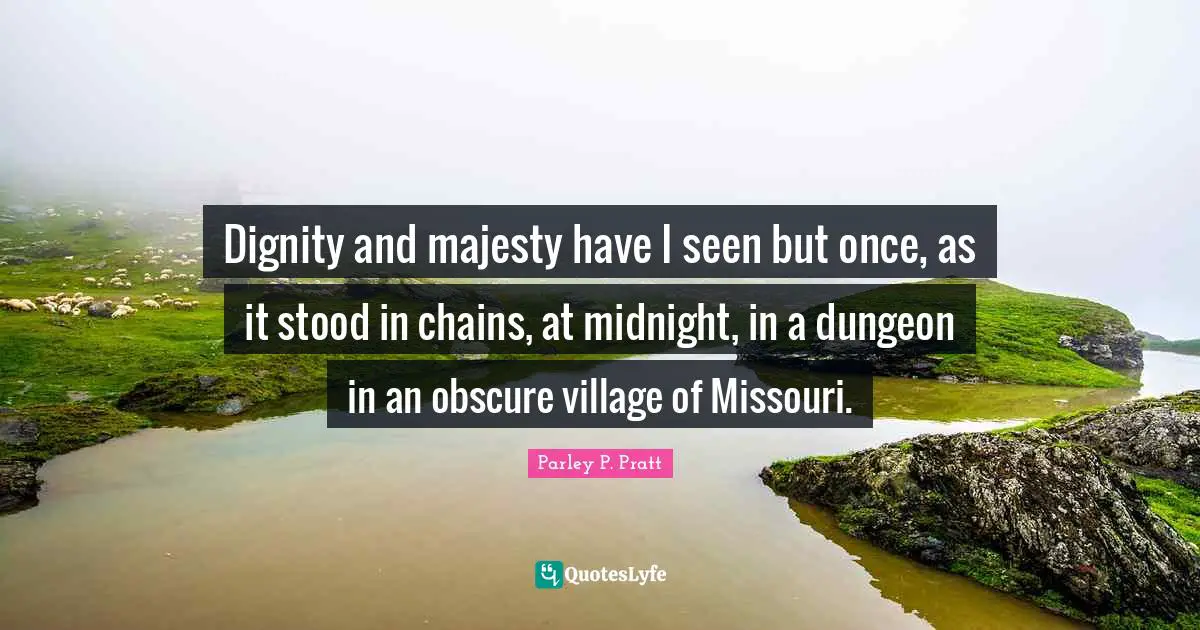 Dignity and majesty have I seen but once, as it stood in chains, at midnight, in a dungeon in an obscure village of Missouri.