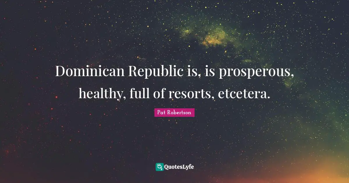 Dominican Republic is, is prosperous, healthy, full of resorts, etcetera.