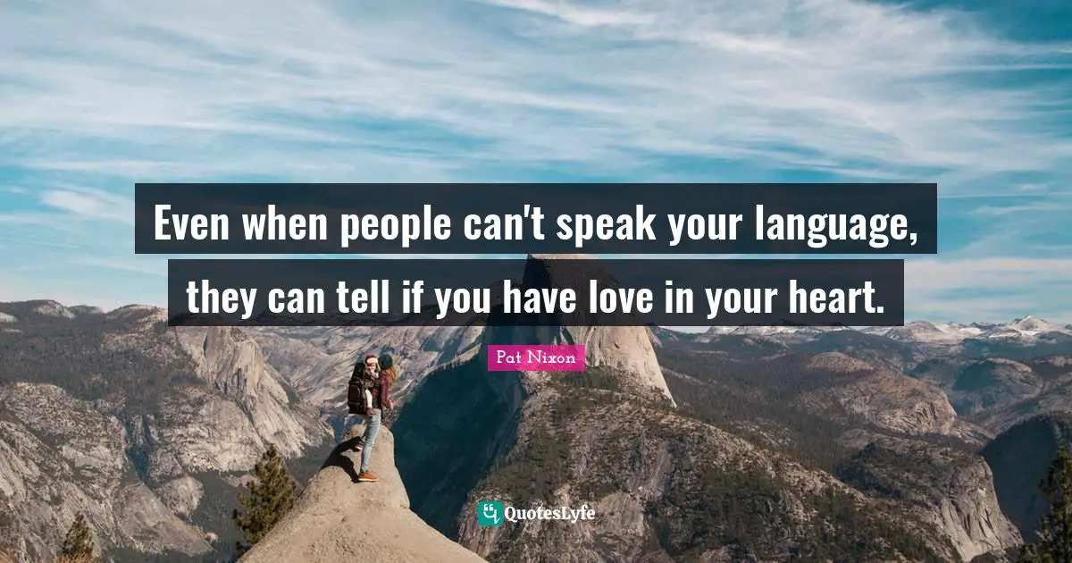 Even when people can't speak your language, they can tell if you have love in your heart.