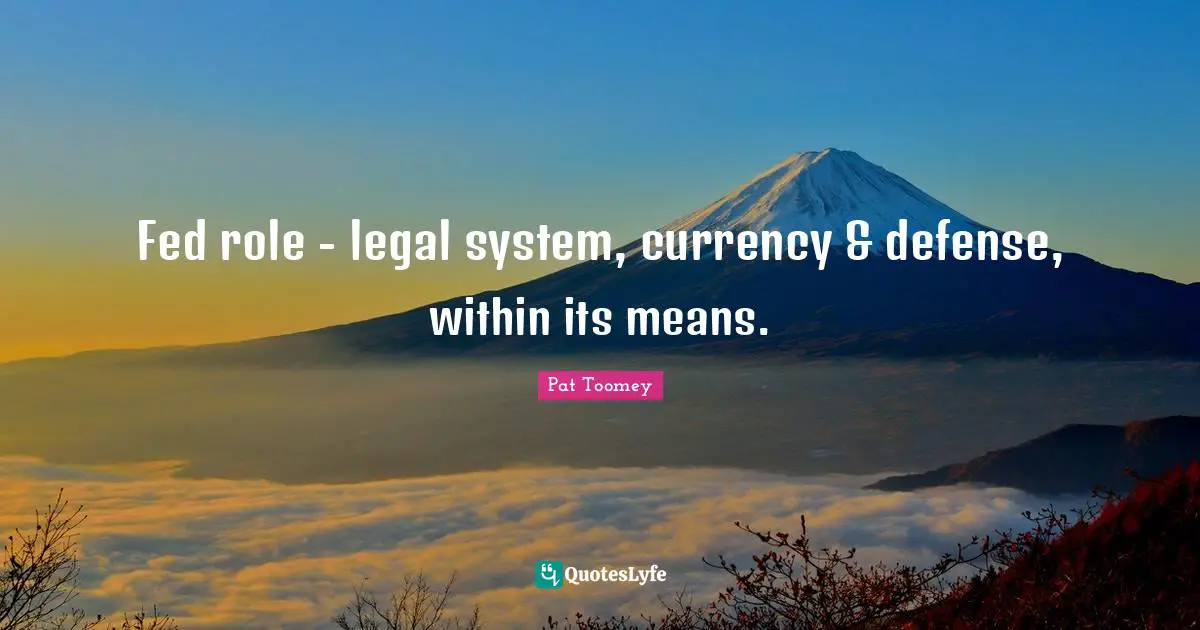 Legal Quotes: "Fed role - legal system, currency & defense, within its means."