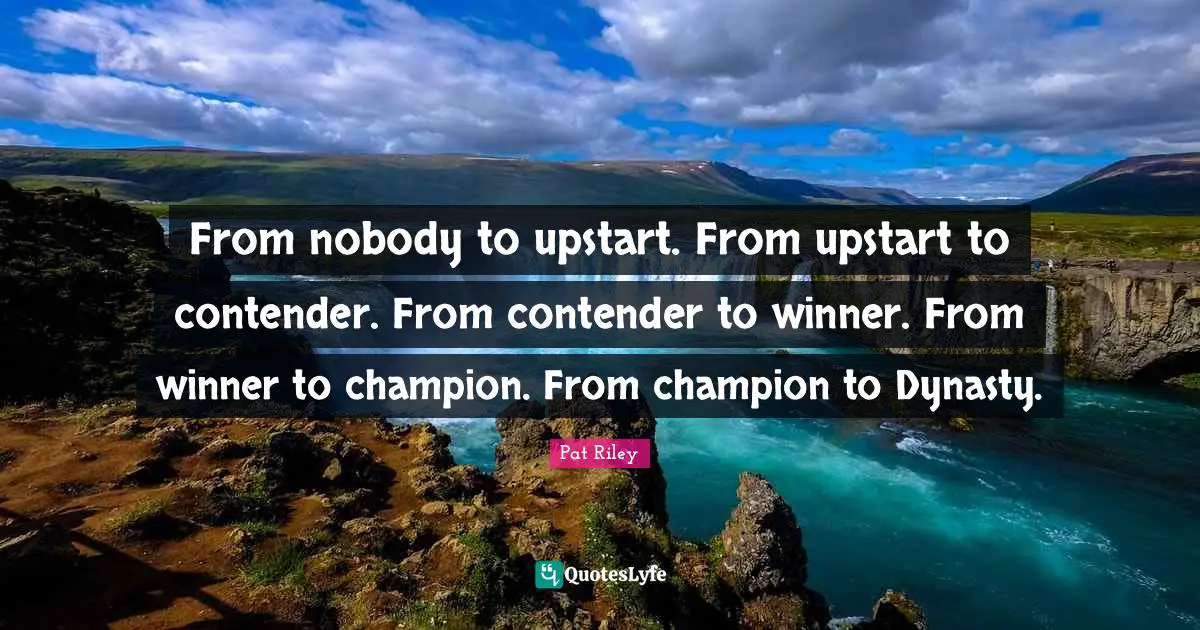 Winner Quotes: "From nobody to upstart. From upstart to contender. From contender to winner. From winner to champion. From champion to Dynasty."