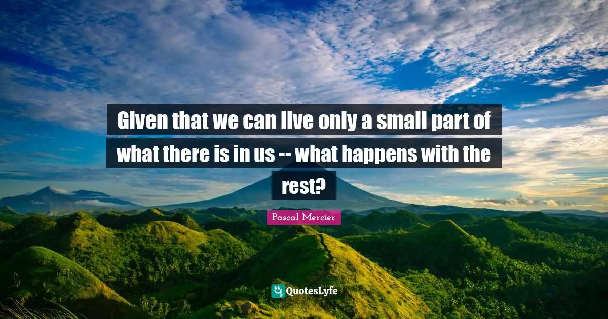 Given that we can live only a small part of what there is in us -- what happens with the rest?