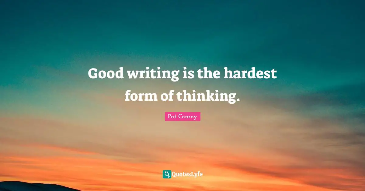 Good writing is the hardest form of thinking.
