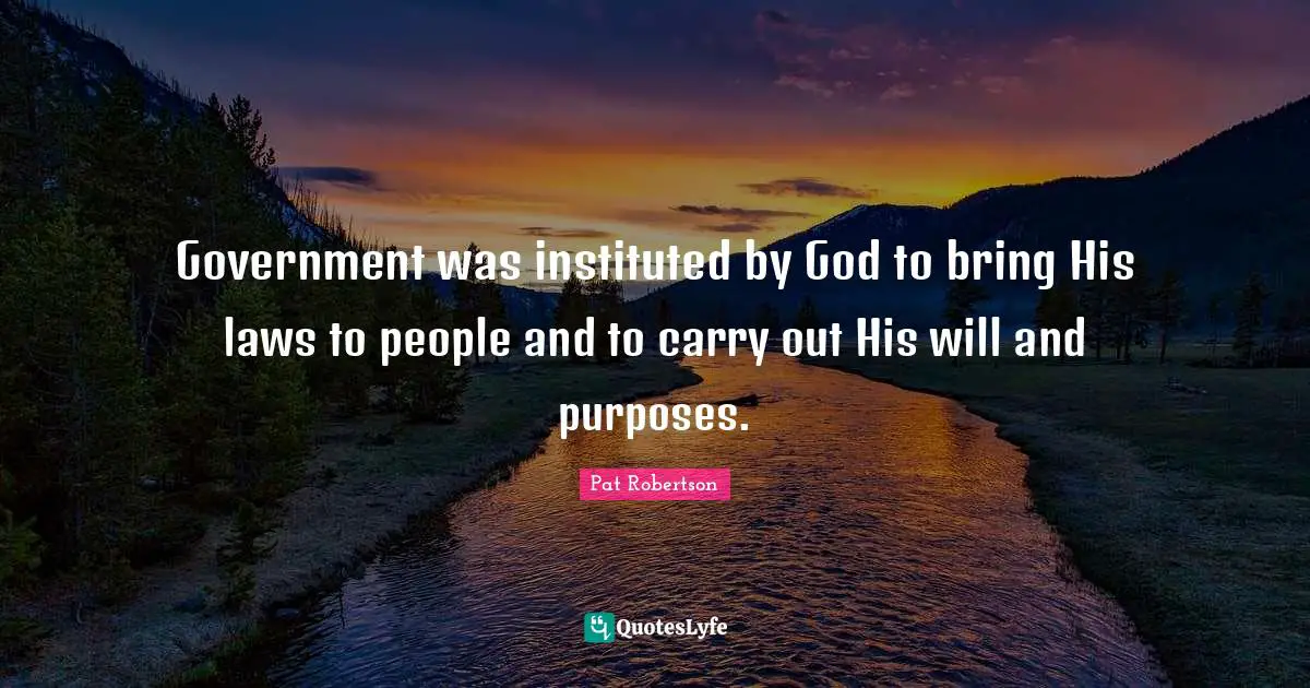 Government was instituted by God to bring His laws to people and to carry out His will and purposes.
