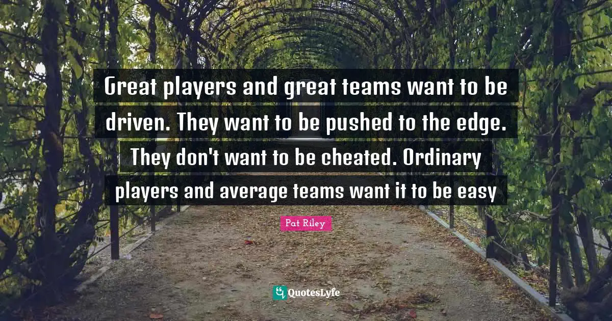 Cheated Quotes: "Great players and great teams want to be driven. They want to be pushed to the edge. They don't want to be cheated. Ordinary players and average teams want it to be easy"