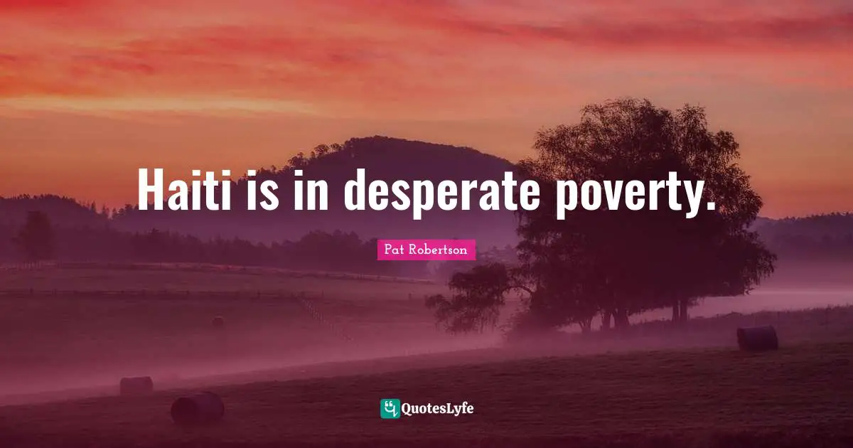 Haiti is in desperate poverty.