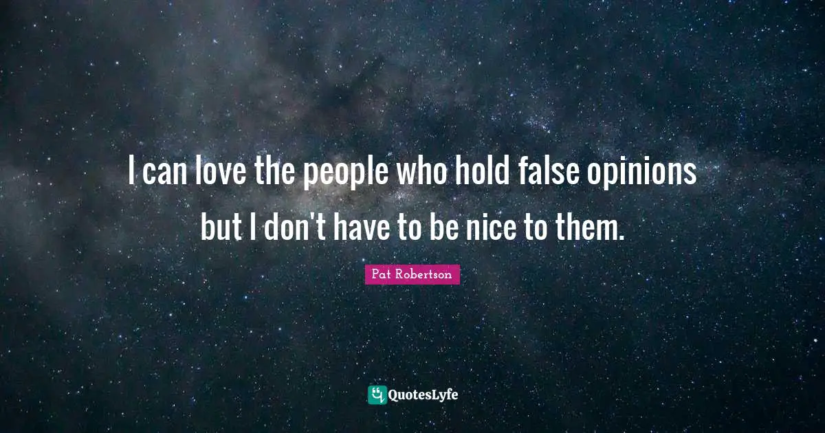 I can love the people who hold false opinions but I don't have to be nice to them.