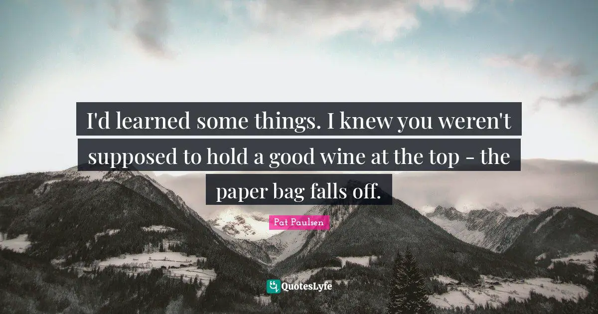 I'd learned some things. I knew you weren't supposed to hold a good wine at the top - the paper bag falls off.