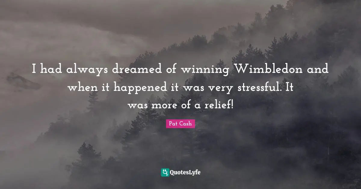 I had always dreamed of winning Wimbledon and when it happened it was very stressful. It was more of a relief!