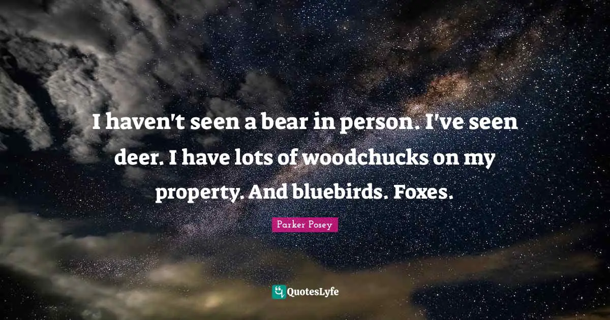 A.D. Posey Quotes: "I haven't seen a bear in person. I've seen deer. I have lots of woodchucks on my property. And bluebirds. Foxes."
