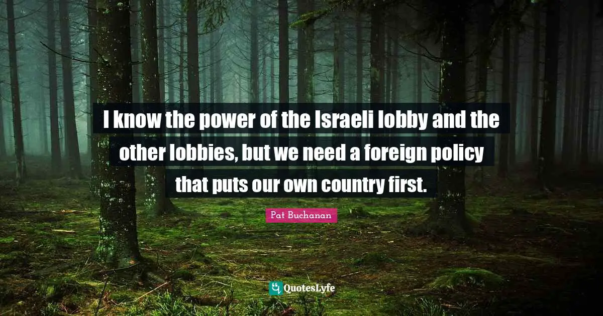 Israeli Quotes: "I know the power of the Israeli lobby and the other lobbies, but we need a foreign policy that puts our own country first."