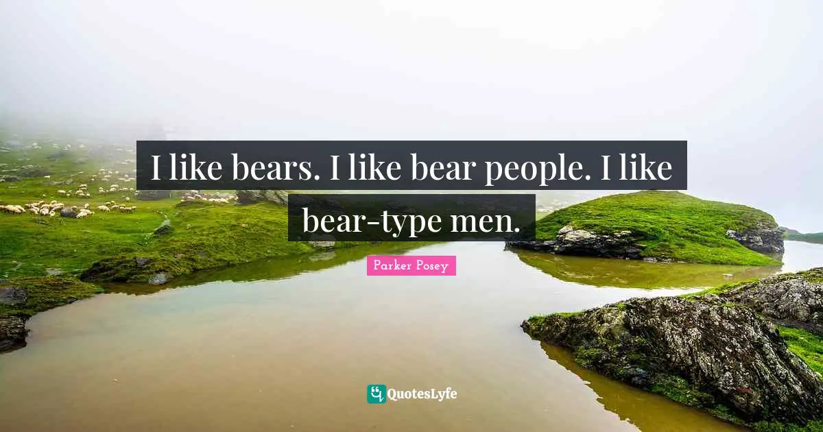 A.D. Posey Quotes: "I like bears. I like bear people. I like bear-type men."