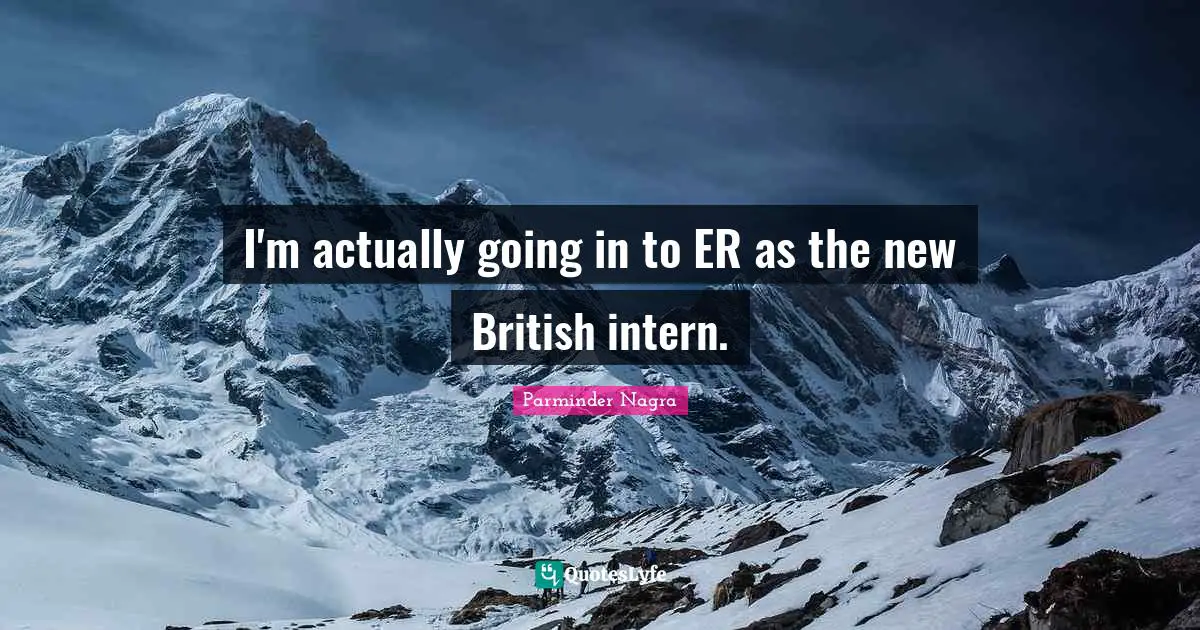 I'm actually going in to ER as the new British intern.