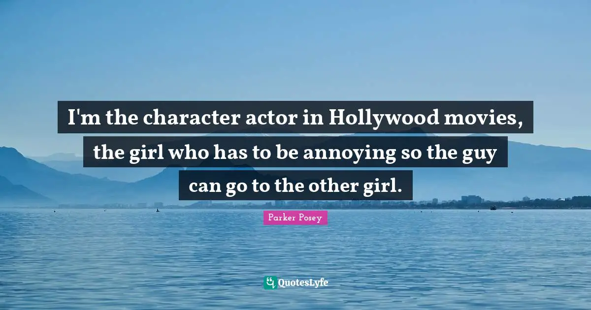 A.D. Posey Quotes: "I'm the character actor in Hollywood movies, the girl who has to be annoying so the guy can go to the other girl."