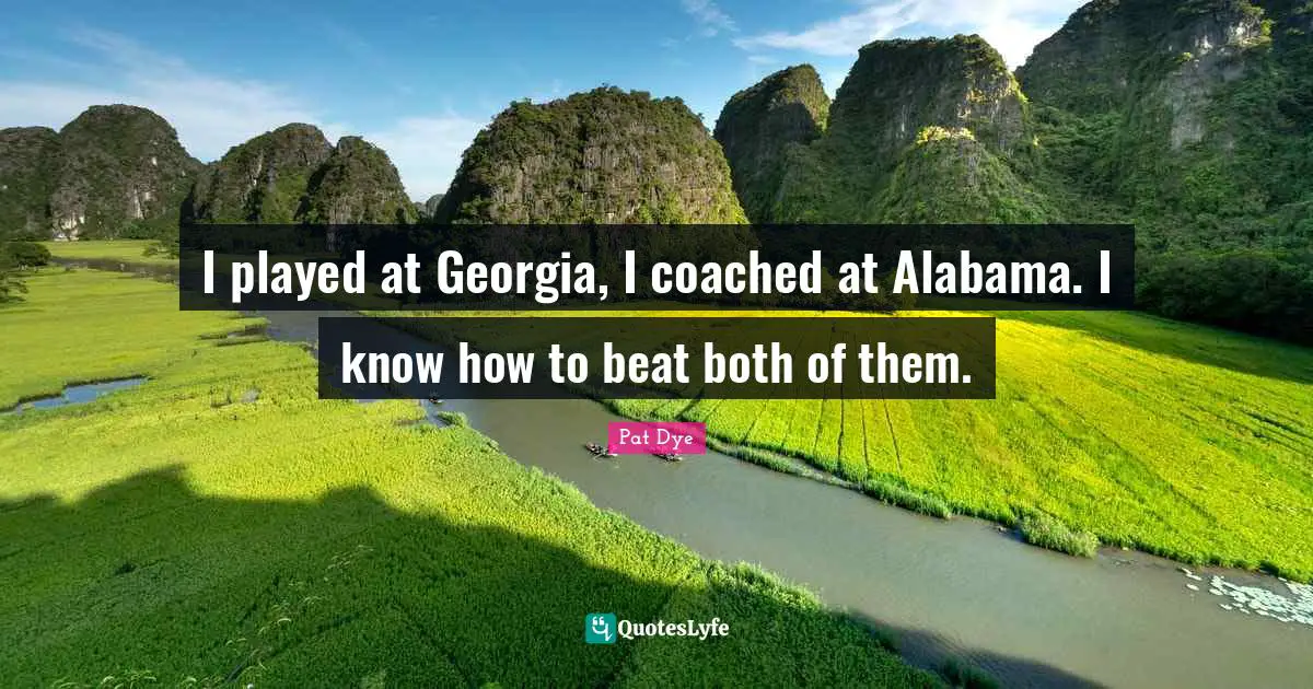 I played at Georgia, I coached at Alabama. I know how to beat both of them.