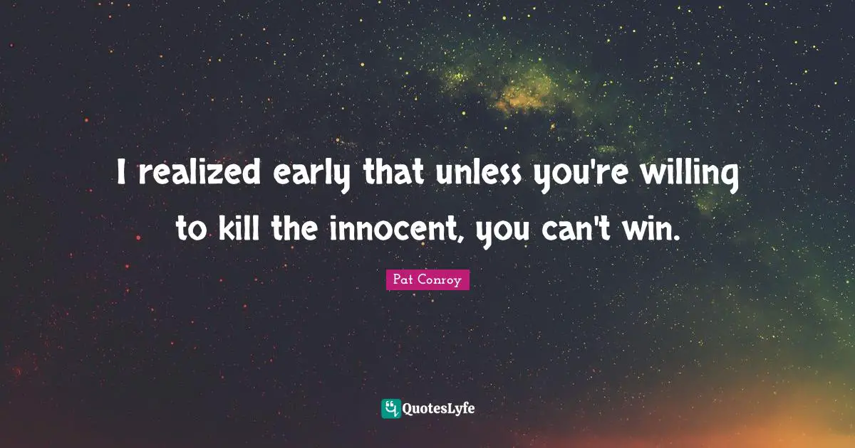I realized early that unless you're willing to kill the innocent, you can't win.