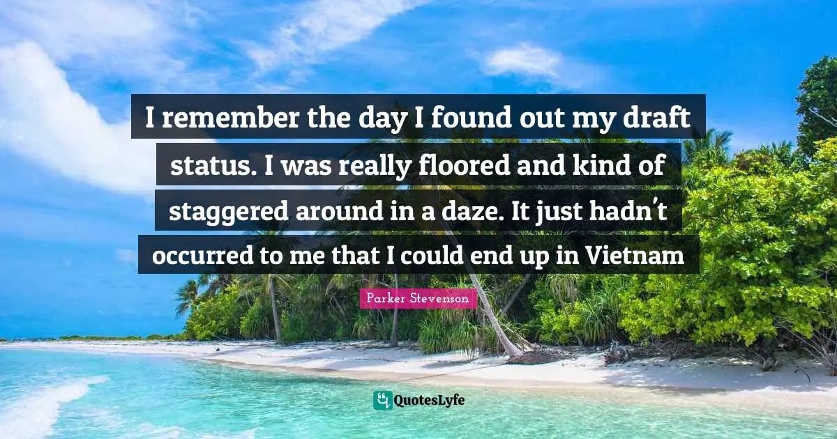 I remember the day I found out my draft status. I was really floored and kind of staggered around in a daze. It just hadn't occurred to me that I could end up in Vietnam