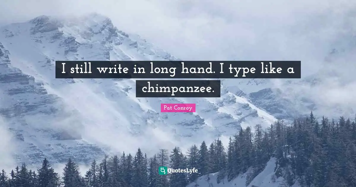 I still write in long hand. I type like a chimpanzee.