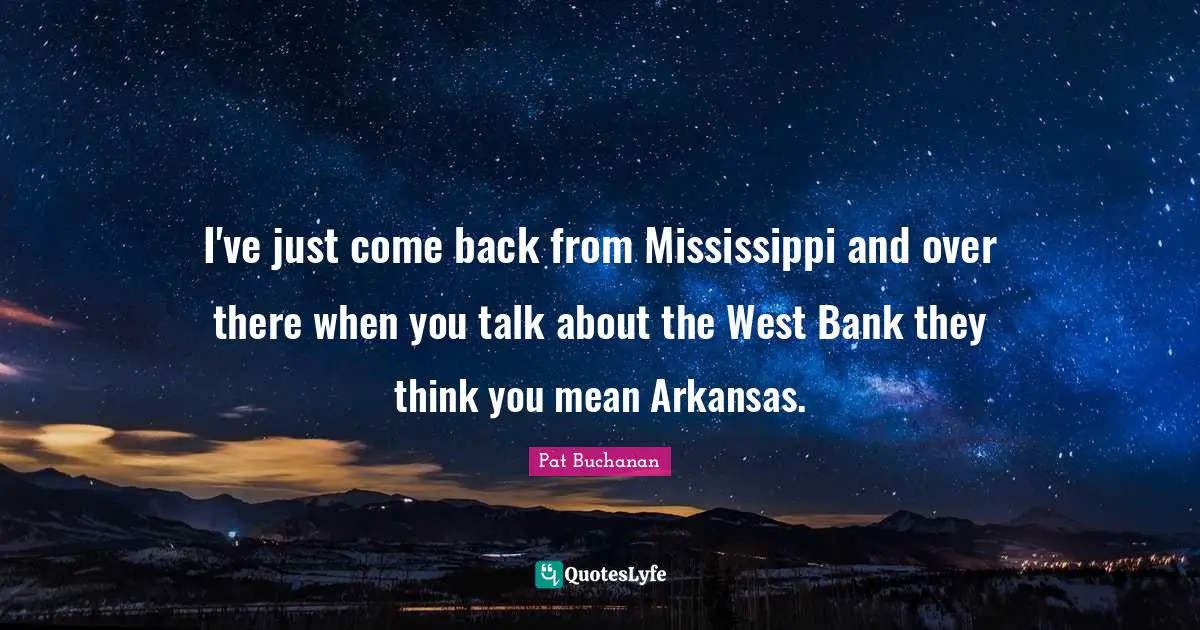Arkansas Quotes: "I've just come back from Mississippi and over there when you talk about the West Bank they think you mean Arkansas."