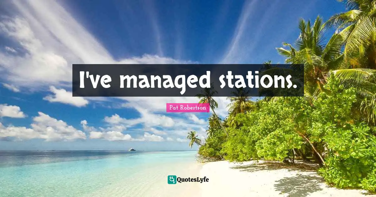 I've managed stations.