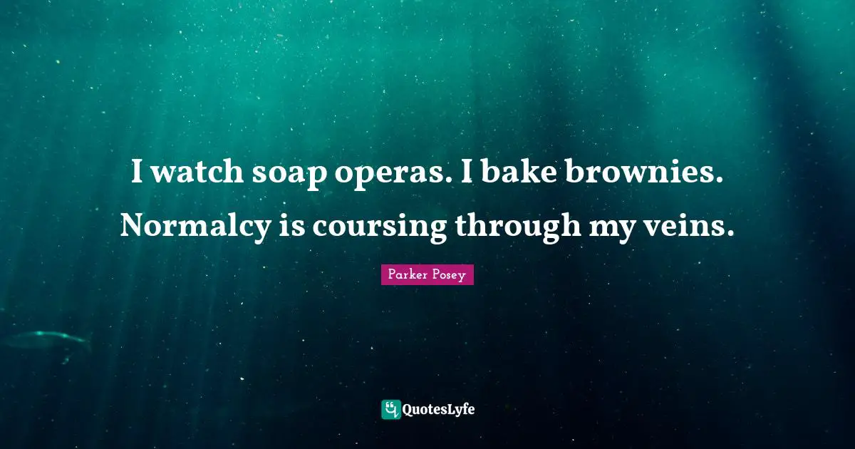 Soap Quotes: "I watch soap operas. I bake brownies. Normalcy is coursing through my veins."