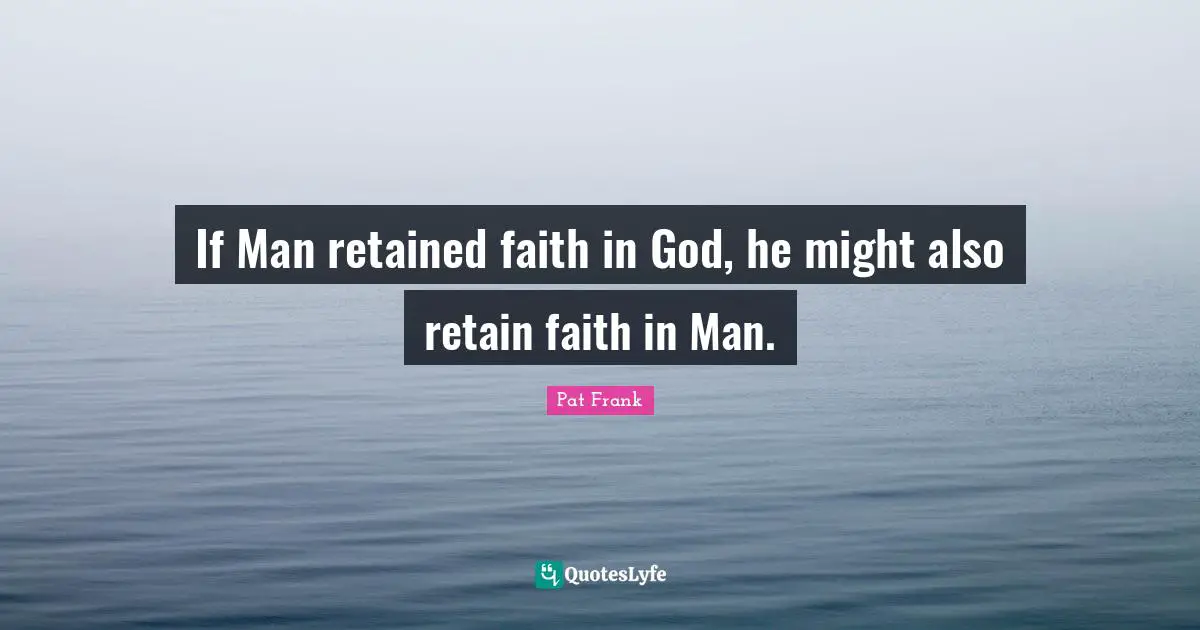 If Man retained faith in God, he might also retain faith in Man.