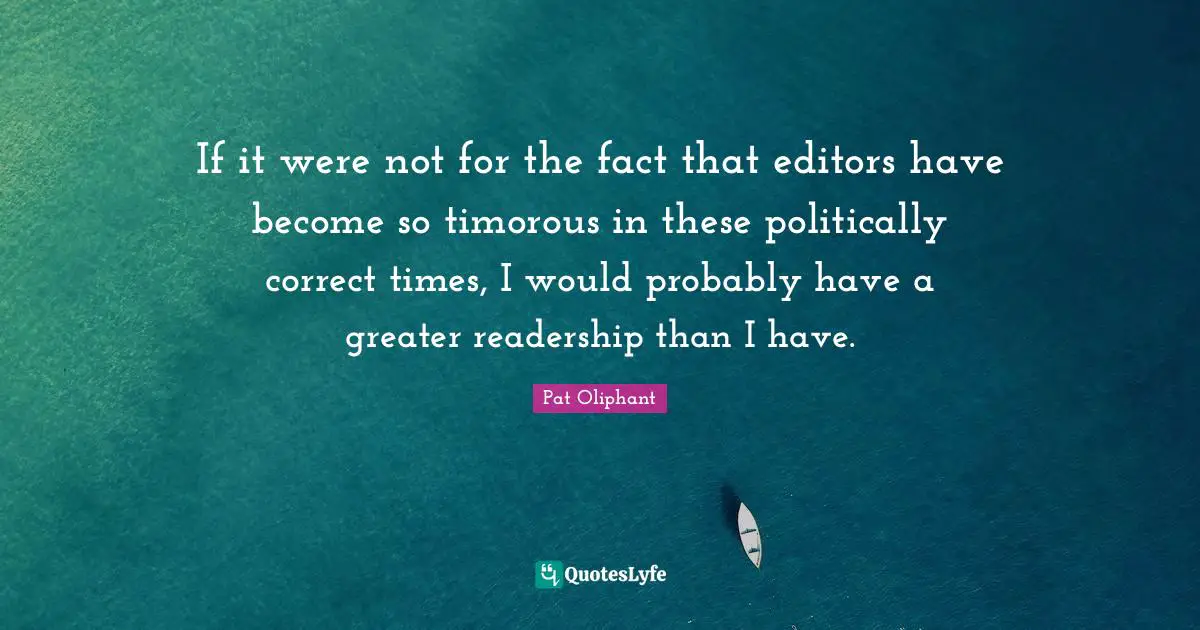 If it were not for the fact that editors have become so timorous in these politically correct times, I would probably have a greater readership than I have.