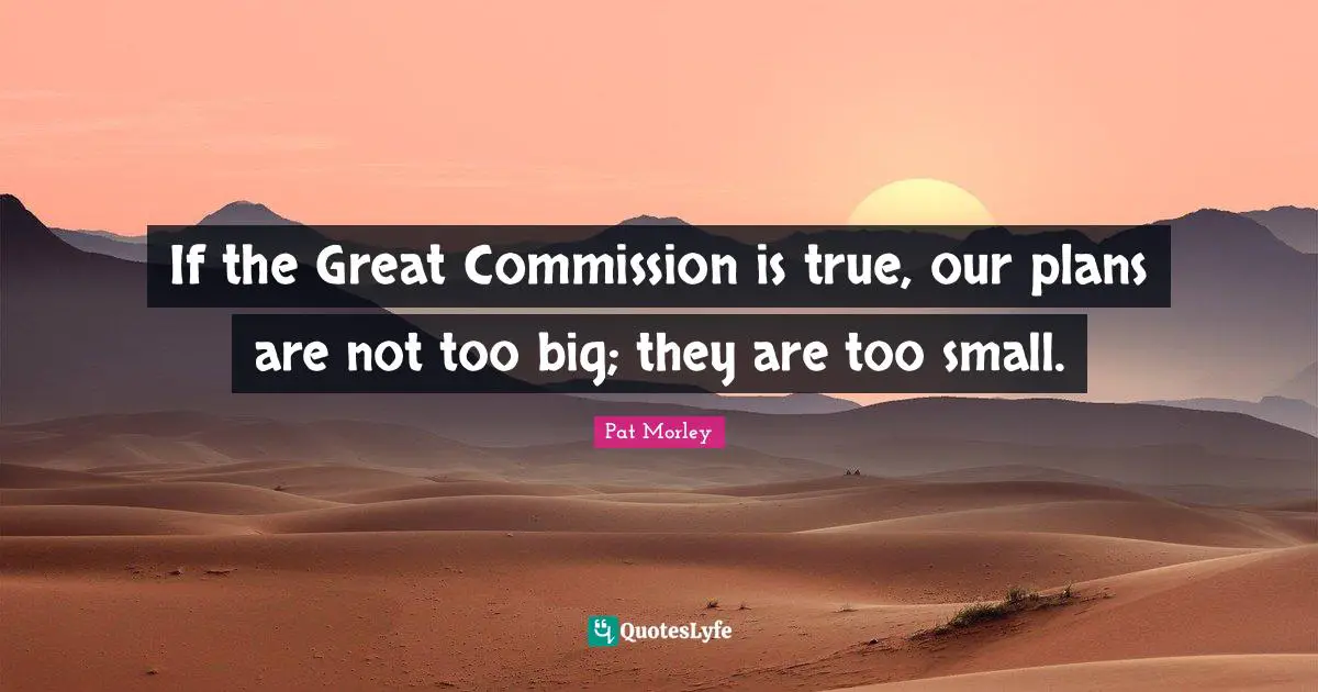 Motto Quotes: "If the Great Commission is true, our plans are not too big; they are too small."